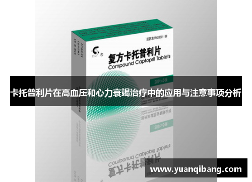 卡托普利片在高血压和心力衰竭治疗中的应用与注意事项分析 卡托普利片在高血压和心力衰竭治疗中的应用与注意事项分析