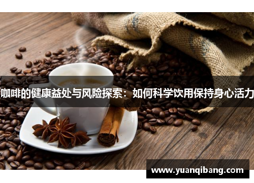 咖啡的健康益处与风险探索：如何科学饮用保持身心活力