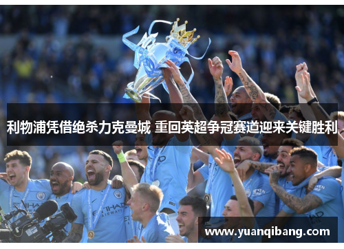 利物浦凭借绝杀力克曼城 重回英超争冠赛道迎来关键胜利