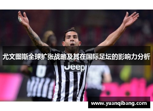 尤文图斯全球扩张战略及其在国际足坛的影响力分析