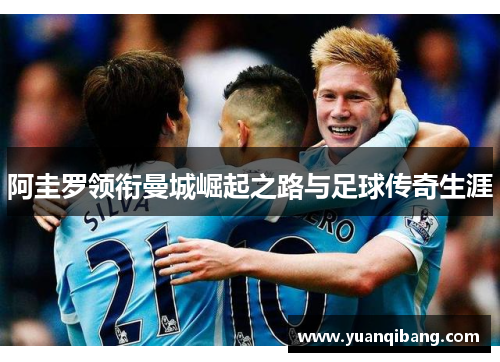 阿圭罗领衔曼城崛起之路与足球传奇生涯